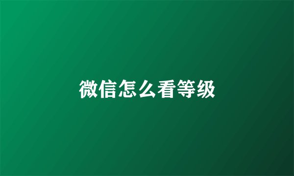 微信怎么看等级