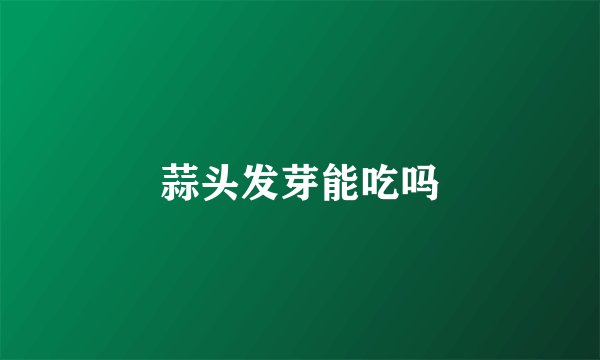 蒜头发芽能吃吗