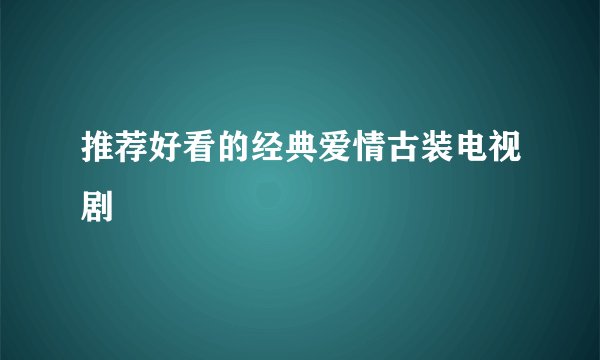 推荐好看的经典爱情古装电视剧