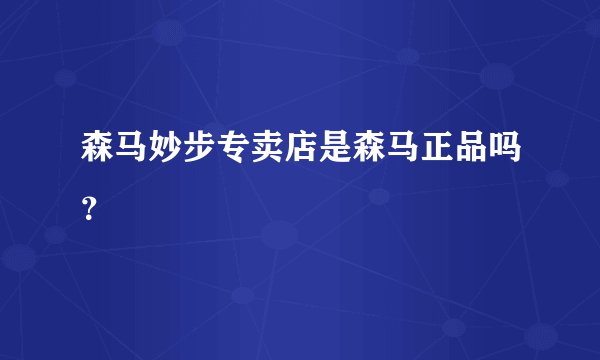 森马妙步专卖店是森马正品吗?