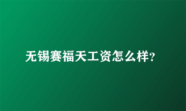 无锡赛福天工资怎么样？