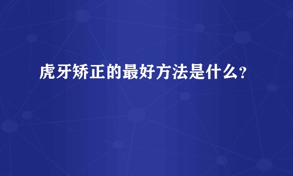 虎牙矫正的最好方法是什么？