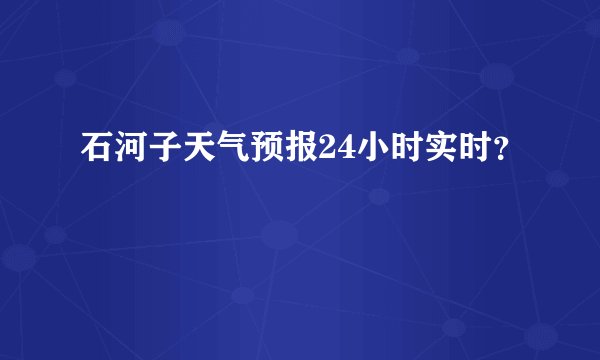 石河子天气预报24小时实时？