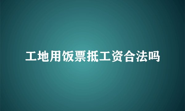 工地用饭票抵工资合法吗