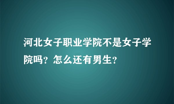 河北女子职业学院不是女子学院吗？怎么还有男生？