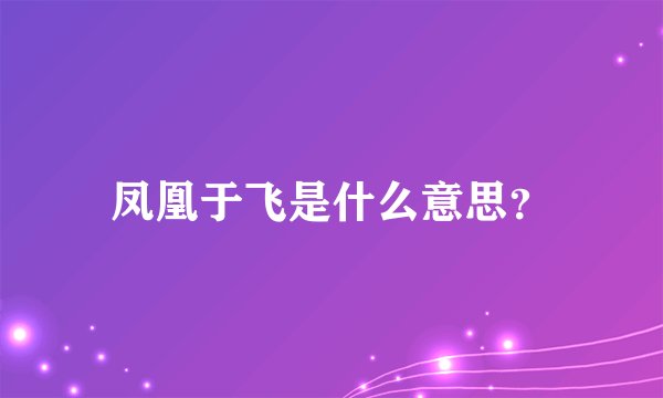 凤凰于飞是什么意思？