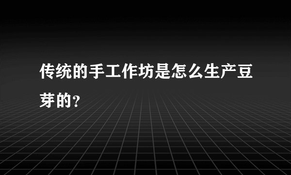 传统的手工作坊是怎么生产豆芽的？