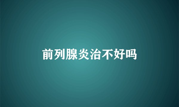 前列腺炎治不好吗