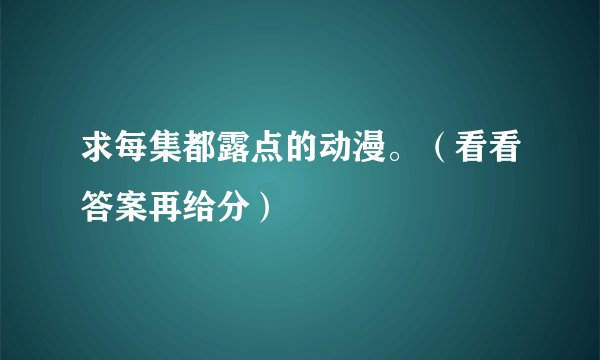 求每集都露点的动漫。（看看答案再给分）