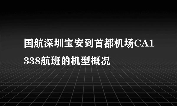 国航深圳宝安到首都机场CA1338航班的机型概况