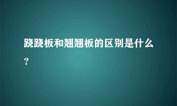 跷跷板和翘翘板的区别是什么？