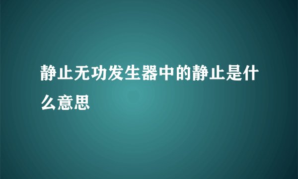 静止无功发生器中的静止是什么意思