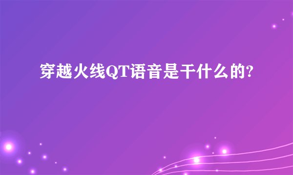穿越火线QT语音是干什么的?