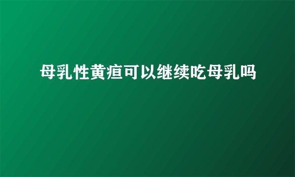 母乳性黄疸可以继续吃母乳吗