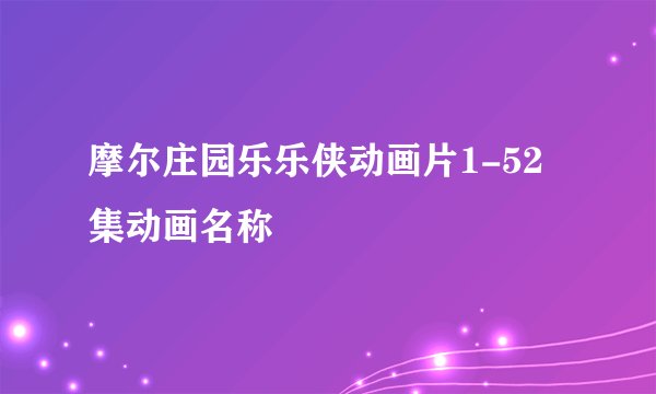 摩尔庄园乐乐侠动画片1-52集动画名称