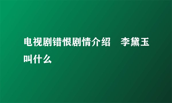电视剧错恨剧情介绍　李黛玉叫什么