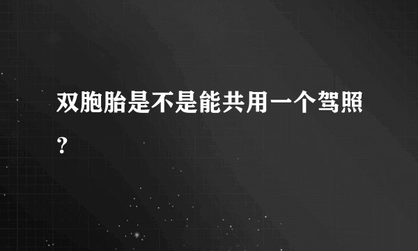 双胞胎是不是能共用一个驾照？