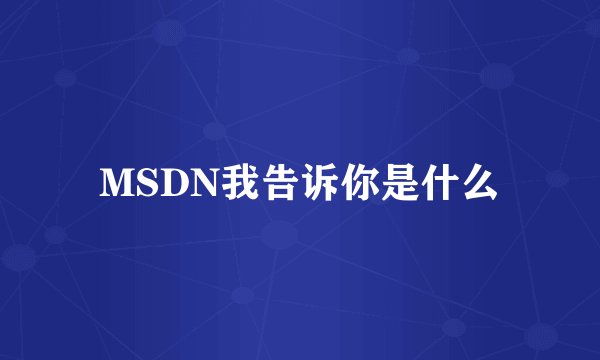 MSDN我告诉你是什么