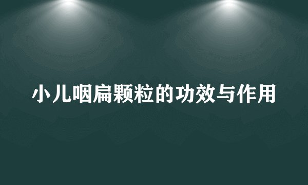小儿咽扁颗粒的功效与作用