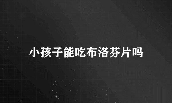 小孩子能吃布洛芬片吗