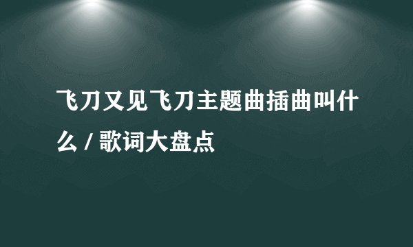 飞刀又见飞刀主题曲插曲叫什么 / 歌词大盘点