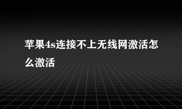 苹果4s连接不上无线网激活怎么激活