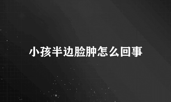小孩半边脸肿怎么回事