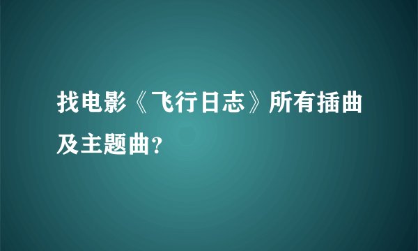 找电影《飞行日志》所有插曲及主题曲?