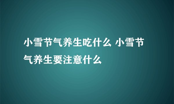 小雪节气养生吃什么 小雪节气养生要注意什么
