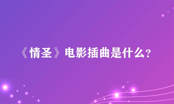 《情圣》电影插曲是什么？