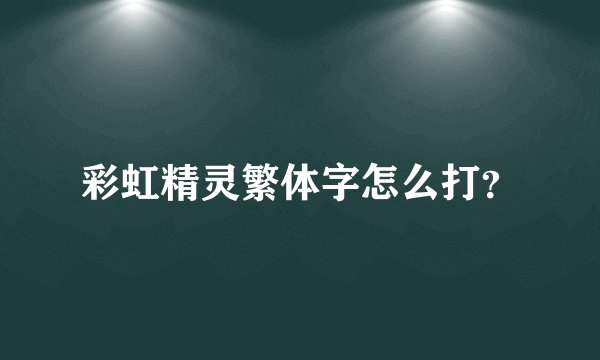 彩虹精灵繁体字怎么打？