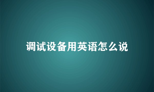 调试设备用英语怎么说