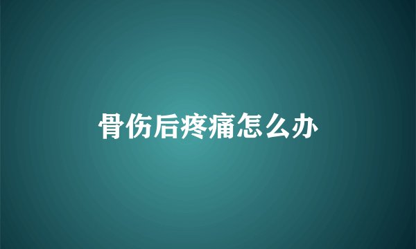 骨伤后疼痛怎么办