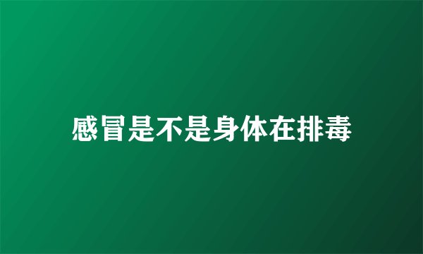 感冒是不是身体在排毒