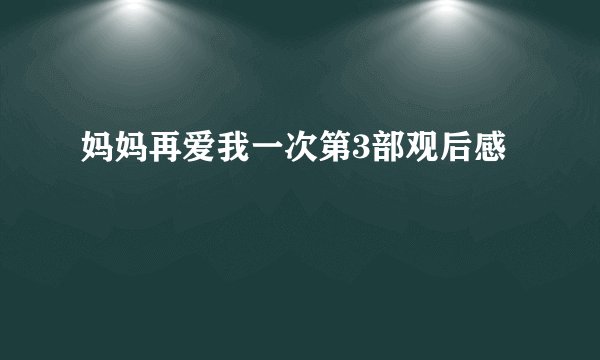 妈妈再爱我一次第3部观后感
