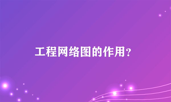 工程网络图的作用?