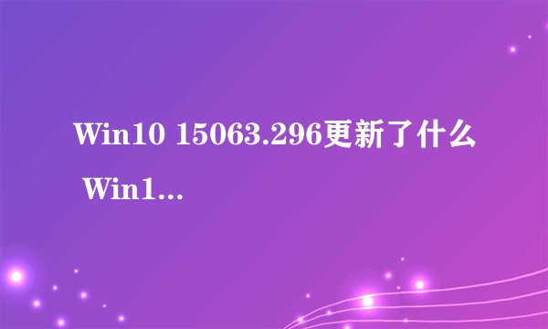 Win10 15063.296更新了什么 Win10 创意者 15063.296更新介绍