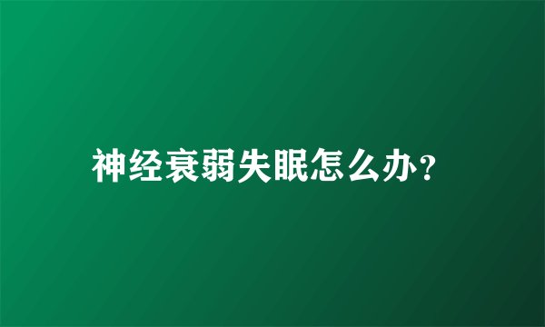神经衰弱失眠怎么办?