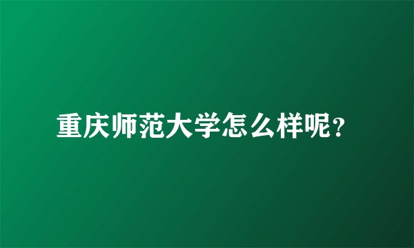 重庆师范大学怎么样呢？