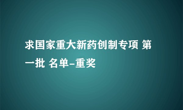 求国家重大新药创制专项 第一批 名单-重奖