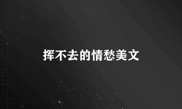 挥不去的情愁美文