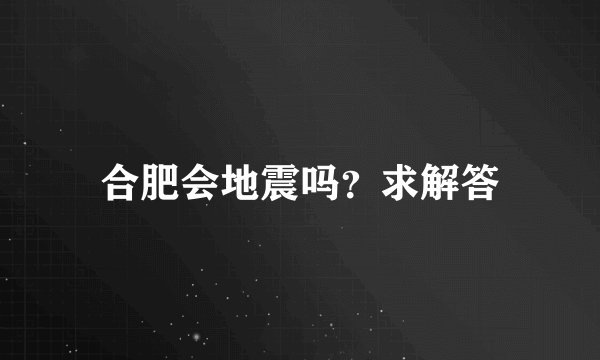 合肥会地震吗？求解答
