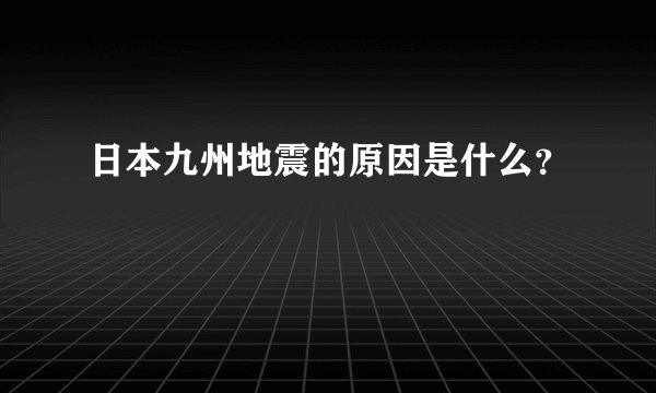 日本九州地震的原因是什么？
