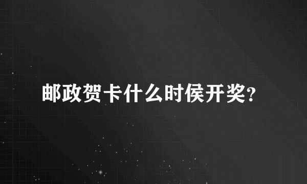 邮政贺卡什么时侯开奖?