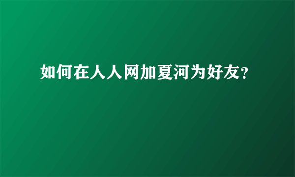 如何在人人网加夏河为好友？
