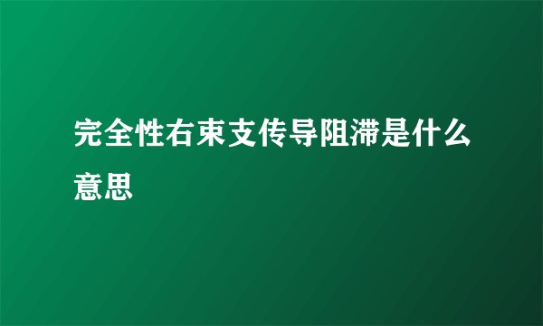 完全性右束支传导阻滞是什么意思