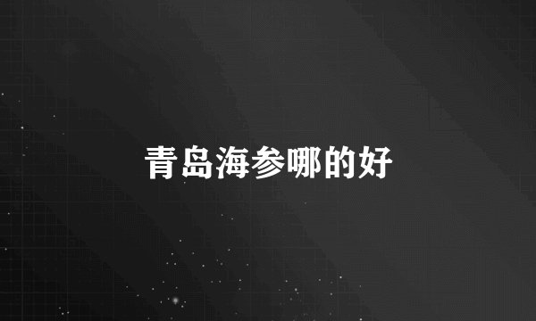 青岛海参哪的好