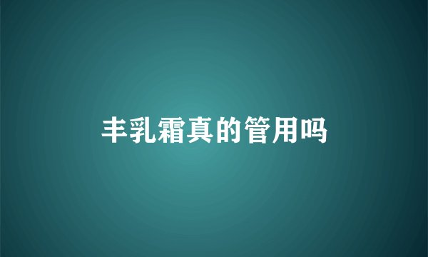 丰乳霜真的管用吗