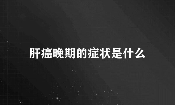 肝癌晚期的症状是什么