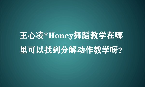 王心凌*Honey舞蹈教学在哪里可以找到分解动作教学呀？